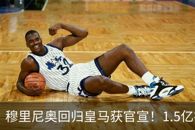 穆里尼奥回归皇马获官宣！1.5亿神秘新援浮现